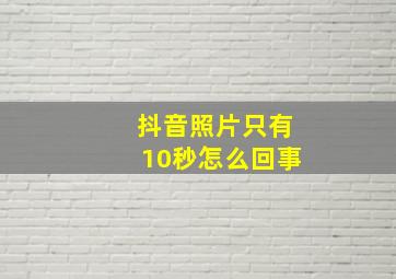 抖音照片只有10秒怎么回事