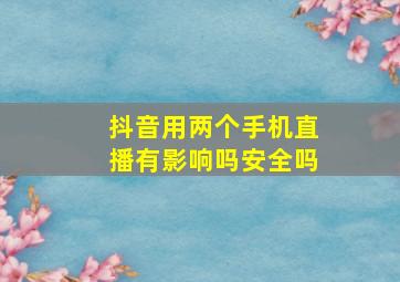 抖音用两个手机直播有影响吗安全吗