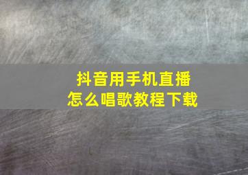 抖音用手机直播怎么唱歌教程下载