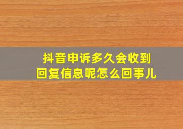 抖音申诉多久会收到回复信息呢怎么回事儿