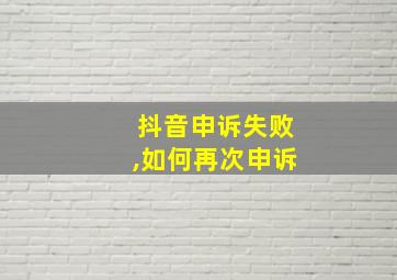 抖音申诉失败,如何再次申诉