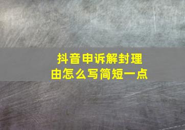 抖音申诉解封理由怎么写简短一点