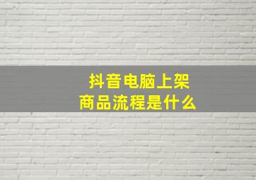 抖音电脑上架商品流程是什么