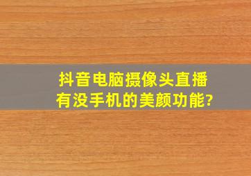 抖音电脑摄像头直播有没手机的美颜功能?