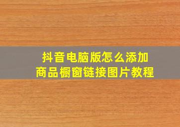 抖音电脑版怎么添加商品橱窗链接图片教程