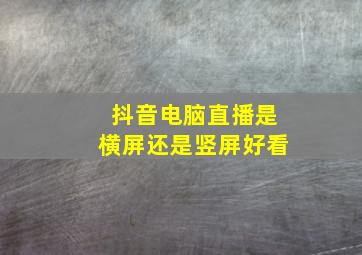 抖音电脑直播是横屏还是竖屏好看