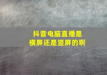 抖音电脑直播是横屏还是竖屏的啊