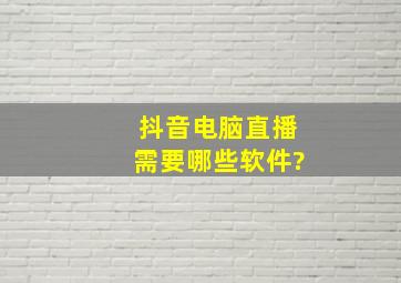 抖音电脑直播需要哪些软件?