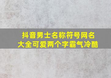 抖音男士名称符号网名大全可爱两个字霸气冷酷