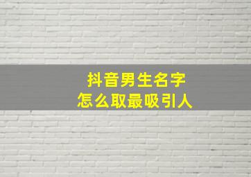 抖音男生名字怎么取最吸引人