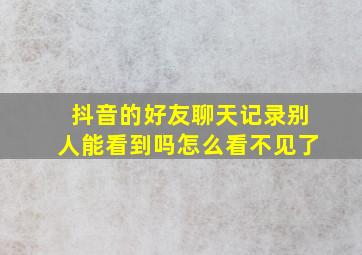 抖音的好友聊天记录别人能看到吗怎么看不见了