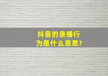 抖音的录播行为是什么意思?