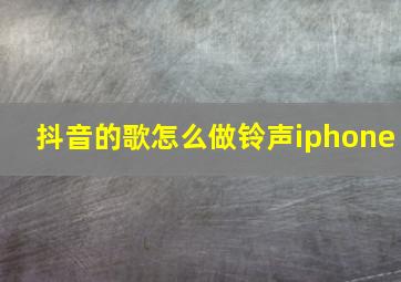 抖音的歌怎么做铃声iphone