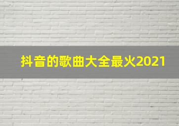 抖音的歌曲大全最火2021