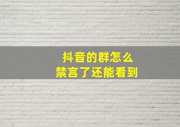 抖音的群怎么禁言了还能看到