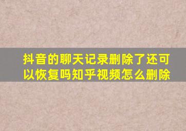 抖音的聊天记录删除了还可以恢复吗知乎视频怎么删除