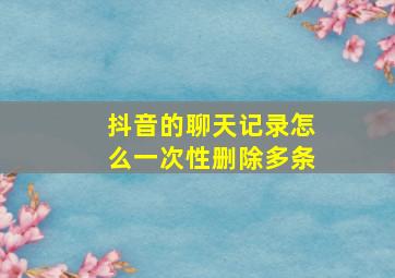 抖音的聊天记录怎么一次性删除多条