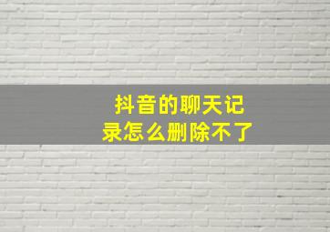 抖音的聊天记录怎么删除不了