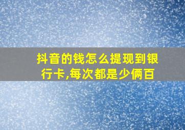 抖音的钱怎么提现到银行卡,每次都是少俩百