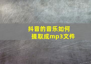 抖音的音乐如何提取成mp3文件