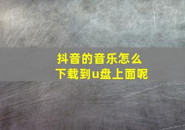 抖音的音乐怎么下载到u盘上面呢