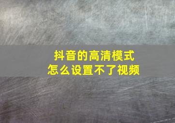 抖音的高清模式怎么设置不了视频