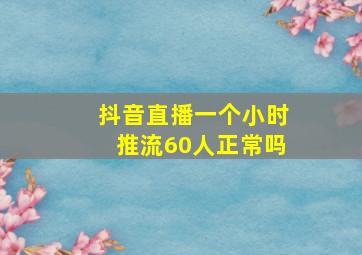 抖音直播一个小时推流60人正常吗