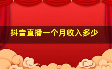 抖音直播一个月收入多少