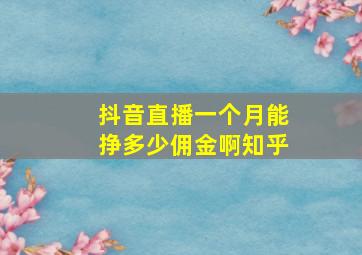 抖音直播一个月能挣多少佣金啊知乎