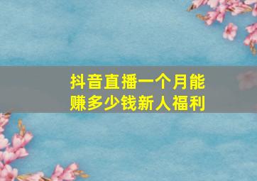 抖音直播一个月能赚多少钱新人福利