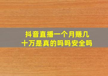 抖音直播一个月赚几十万是真的吗吗安全吗