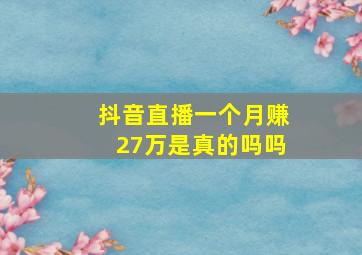 抖音直播一个月赚27万是真的吗吗