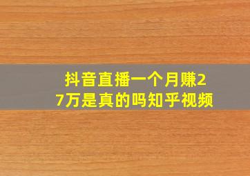 抖音直播一个月赚27万是真的吗知乎视频