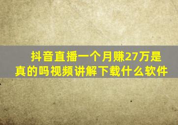 抖音直播一个月赚27万是真的吗视频讲解下载什么软件