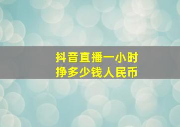 抖音直播一小时挣多少钱人民币