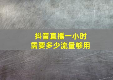 抖音直播一小时需要多少流量够用