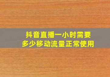 抖音直播一小时需要多少移动流量正常使用