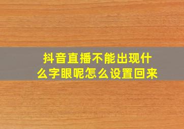 抖音直播不能出现什么字眼呢怎么设置回来