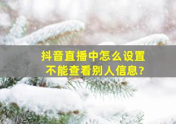 抖音直播中怎么设置不能查看别人信息?