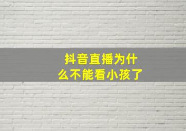 抖音直播为什么不能看小孩了