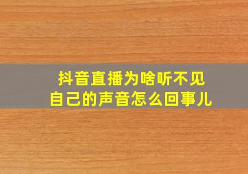 抖音直播为啥听不见自己的声音怎么回事儿