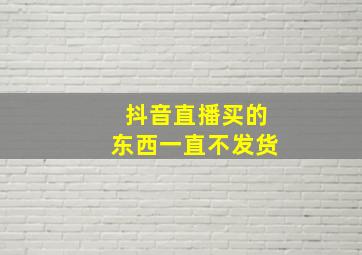 抖音直播买的东西一直不发货