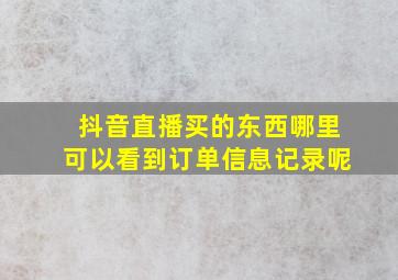 抖音直播买的东西哪里可以看到订单信息记录呢