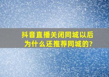 抖音直播关闭同城以后为什么还推荐同城的?