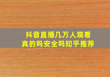 抖音直播几万人观看真的吗安全吗知乎推荐