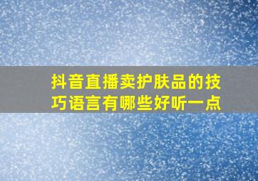 抖音直播卖护肤品的技巧语言有哪些好听一点