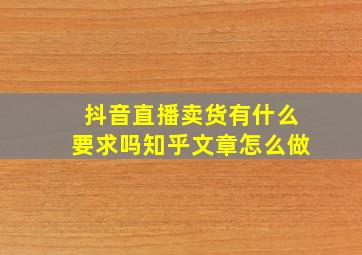 抖音直播卖货有什么要求吗知乎文章怎么做