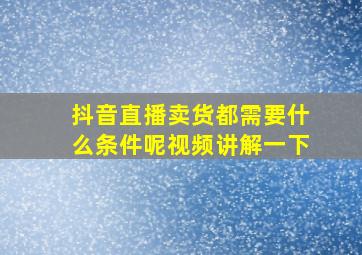 抖音直播卖货都需要什么条件呢视频讲解一下