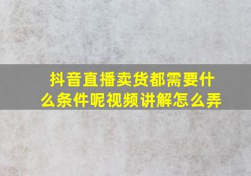 抖音直播卖货都需要什么条件呢视频讲解怎么弄