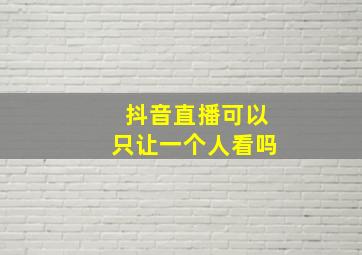 抖音直播可以只让一个人看吗